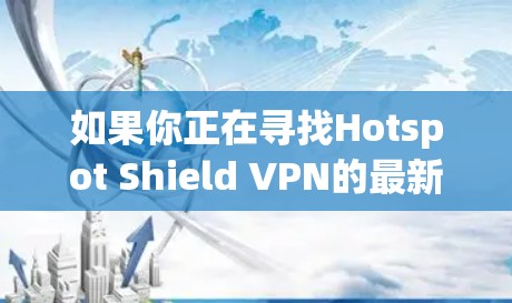 如果你正在寻找Hotspot Shield VPN的最新客户端推荐,以下是一些相关信息和推荐 如果你正在寻找Hotspot Shield VPN的最新客户端推荐,以下是一些相关信息和推荐