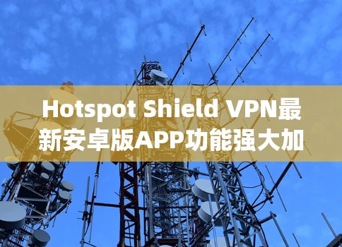 Hotspot Shield VPN最新安卓版APP功能强大加密连接