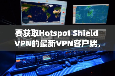 要获取Hotspot Shield VPN的最新VPN客户端，您可以按照以下步骤操作