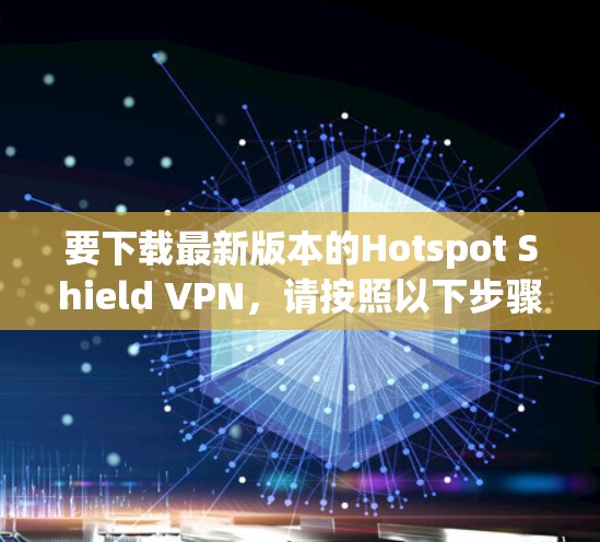 要下载最新版本的Hotspot Shield VPN，请按照以下步骤操作