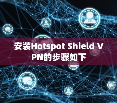 安装Hotspot Shield VPN的步骤如下 安装Hotspot Shield VPN的步骤如下