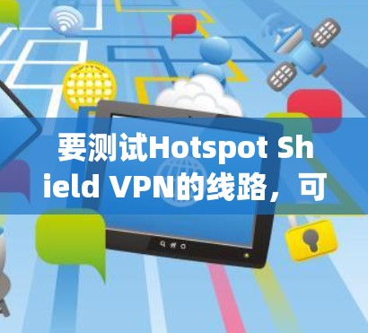 要测试Hotspot Shield VPN的线路，可以按照以下步骤进行