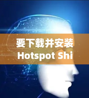 要下载并安装Hotspot Shield VPN，请按照以下步骤操作