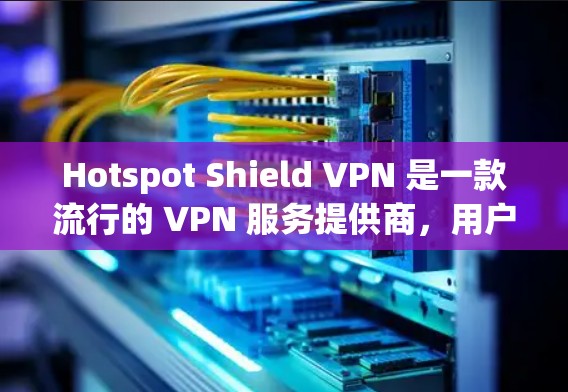 Hotspot Shield VPN 是一款流行的 VPN 服务提供商，用户通常会关注其在视频访问方面的功能和性能。以下是对 Hotspot Shield VPN 视频访问功能的一些评估和分析