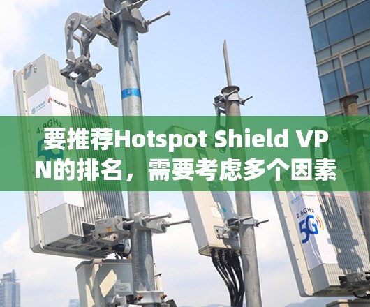 要推荐Hotspot Shield VPN的排名，需要考虑多个因素，以下是一些常见的排名依据和因素