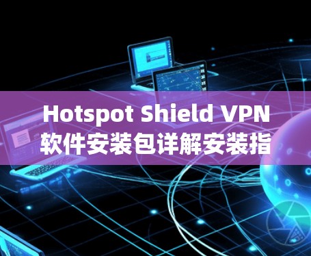 Hotspot Shield VPN软件安装包详解安装指南