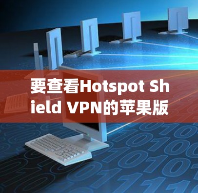 要查看Hotspot Shield VPN的苹果版本，以下是一些建议和步骤