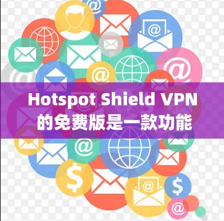 Hotspot Shield VPN 的免费版是一款功能强大的免费 VPN 服务，适合用户需要匿名上网、保护隐私或绕过地区限制的场景。以下是其主要功能介绍