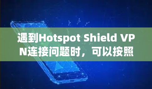 遇到Hotspot Shield VPN连接问题时，可以按照以下步骤逐步排查和解决