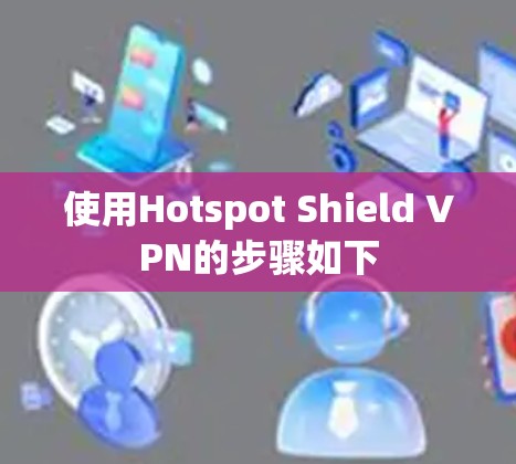 使用Hotspot Shield VPN的步骤如下