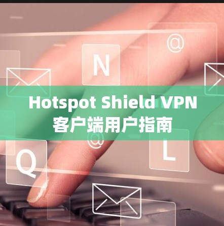 Hotspot Shield VPN客户端用户指南 Hotspot Shield VPN客户端用户指南