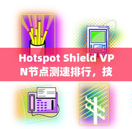 Hotspot Shield VPN节点测速排行,技术与实践分析 Hotspot Shield VPN节点测速排行,技术与实践分析