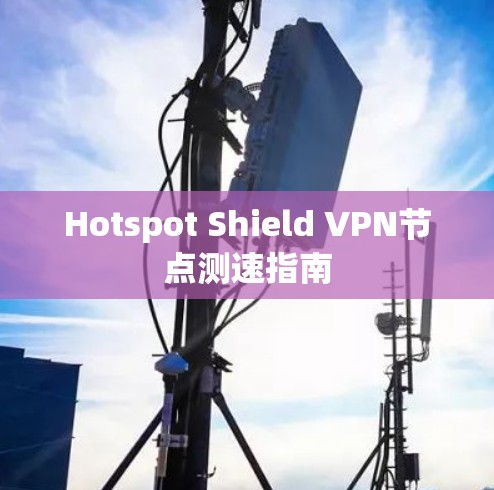 Hotspot Shield VPN节点测速指南