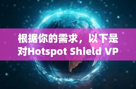 根据你的需求，以下是对Hotspot Shield VPN的详细分析和建议