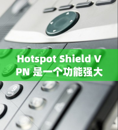 Hotspot Shield VPN 是一个功能强大的 VPN 软件，适合需要保护隐私和安全的用户。以下是对其的详细分析和总结