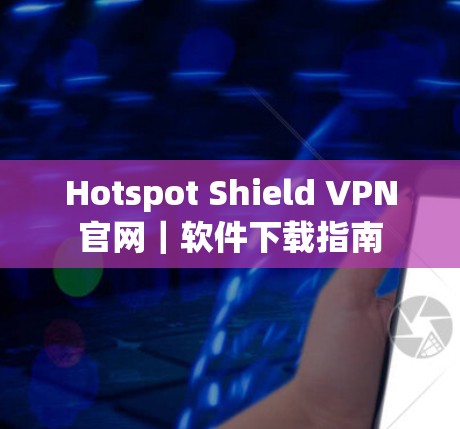 Hotspot Shield VPN官网｜软件下载指南