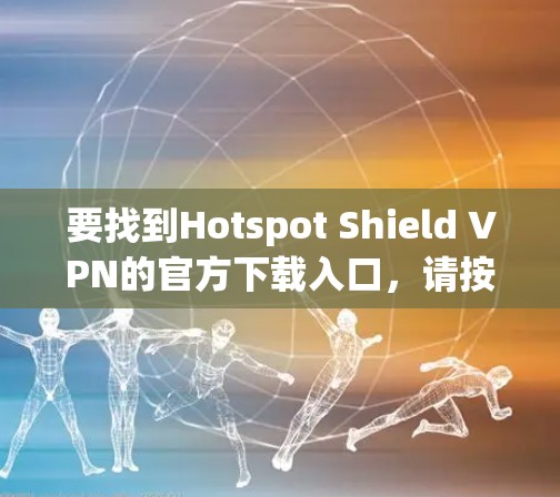 要找到Hotspot Shield VPN的官方下载入口，请按照以下步骤操作