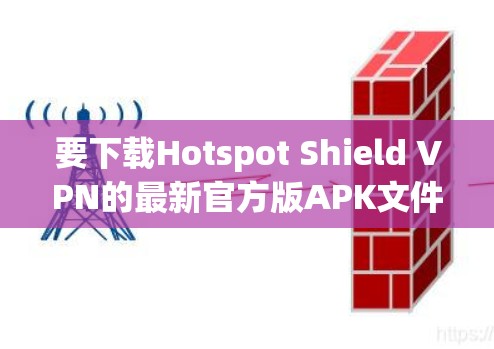 要下载Hotspot Shield VPN的最新官方版APK文件，可以按照以下步骤操作