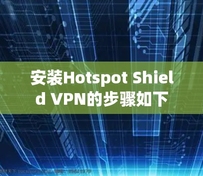 安装Hotspot Shield VPN的步骤如下