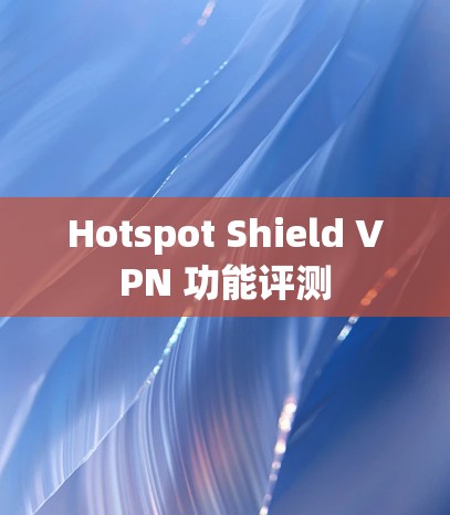 Hotspot Shield VPN 功能评测