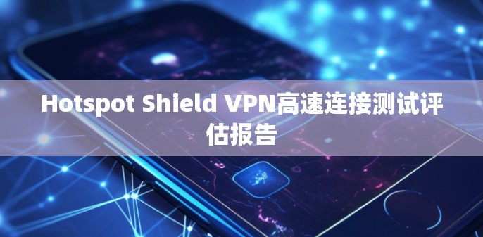 Hotspot Shield VPN高速连接测试评估报告 Hotspot Shield VPN高速连接测试评估报告