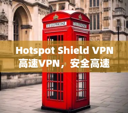 Hotspot Shield VPN高速VPN，安全高速，畅玩无忧
