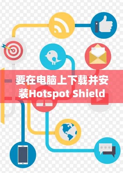 要在电脑上下载并安装Hotspot Shield VPN，请按照以下步骤操作