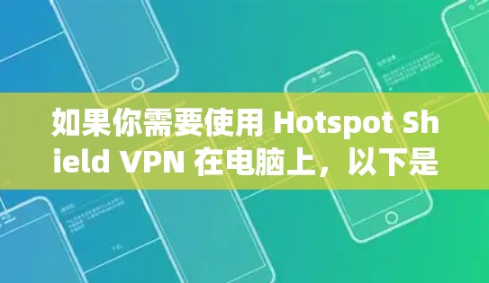 如果你需要使用 Hotspot Shield VPN 在电脑上，以下是一些步骤和信息，帮助你完成配置和使用