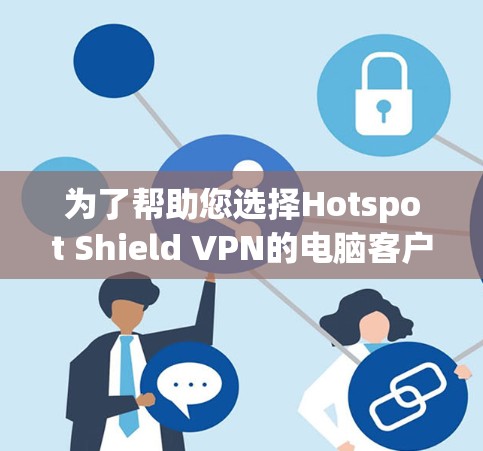 为了帮助您选择Hotspot Shield VPN的电脑客户端软件，我们可以按照以下步骤进行评估和比较