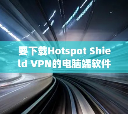 要下载Hotspot Shield VPN的电脑端软件，您可以按照以下步骤操作