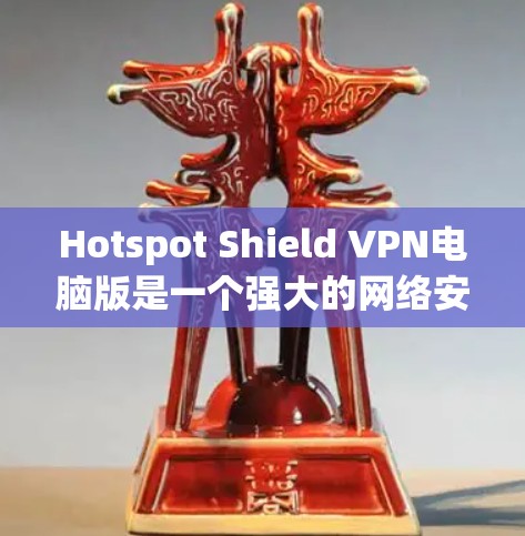 Hotspot Shield VPN电脑版是一个强大的网络安全工具，适合保护隐私和访问受限内容。以下是对其的详细分析和使用建议
