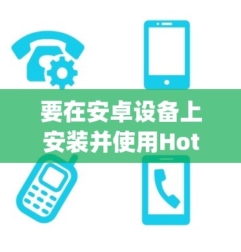 要在安卓设备上安装并使用Hotspot Shield VPN客户端,可以按照以下步骤操作 要在安卓设备上安装并使用Hotspot Shield VPN客户端,可以按照以下步骤操作