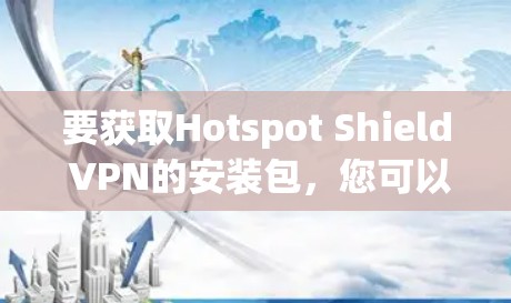 要获取Hotspot Shield VPN的安装包,您可以按照以下步骤操作 要获取Hotspot Shield VPN的安装包,您可以按照以下步骤操作