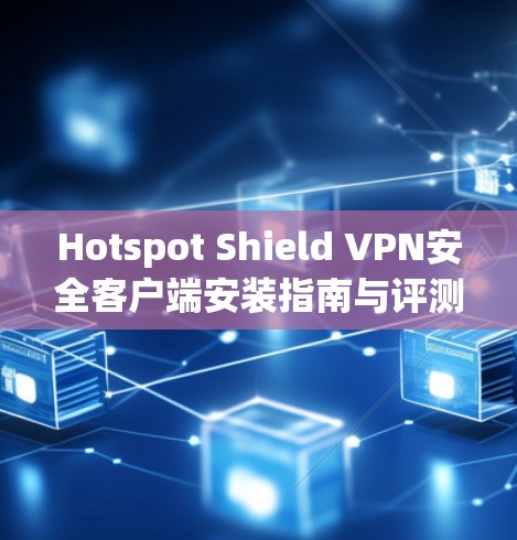 Hotspot Shield VPN安全客户端安装指南与评测 Hotspot Shield VPN安全客户端安装指南与评测