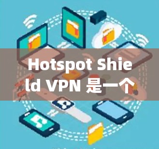 Hotspot Shield VPN 是一个免费的网络安全工具,提供了多平台支持、全球服务器和基本的隐私保护功能。以下是对其的详细分析 Hotspot Shield VPN 是一个免费的网络安全工具,提供了多平台支持、全球服务器和基本的隐私保护功能。以下是对其的详细分析
