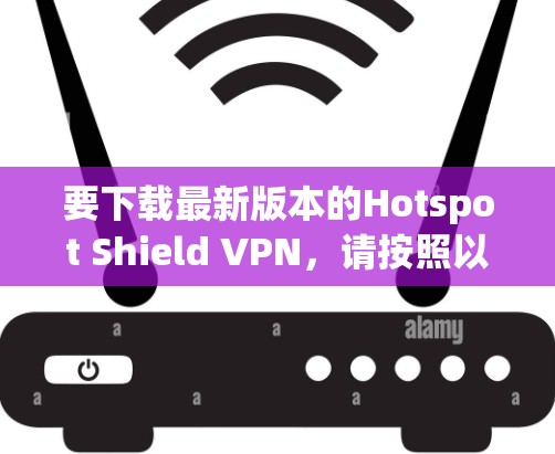 要下载最新版本的Hotspot Shield VPN，请按照以下步骤操作