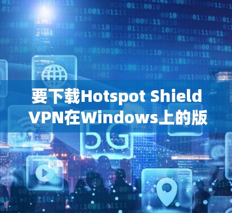 要下载Hotspot Shield VPN在Windows上的版本，可以按照以下步骤操作