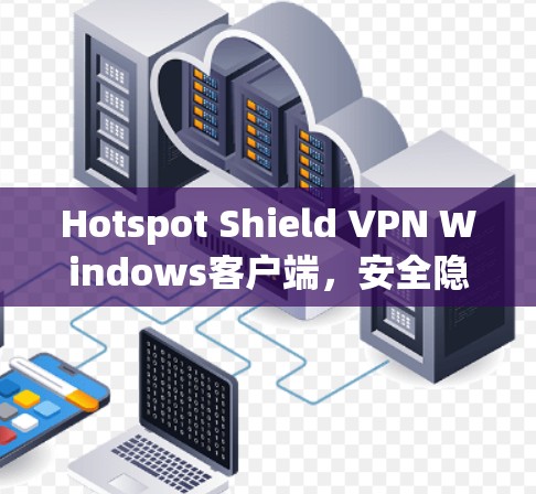 Hotspot Shield VPN Windows客户端,安全隐私保护的高效解决方案 Hotspot Shield VPN Windows客户端,安全隐私保护的高效解决方案