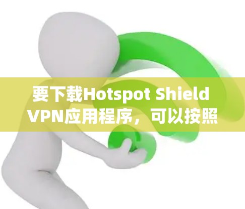 要下载Hotspot Shield VPN应用程序，可以按照以下步骤操作