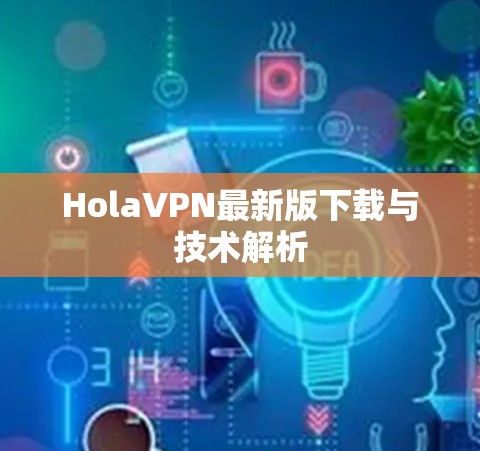 HolaVPN最新版下载与技术解析 HolaVPN最新版下载与技术解析