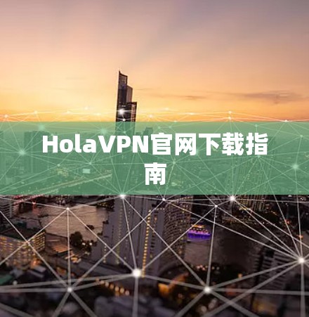 HolaVPN官网下载指南 HolaVPN官网下载指南