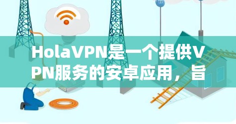 HolaVPN是一个提供VPN服务的安卓应用,旨在为用户提供匿名性和安全性,允许他们访问受限制的内容或保护隐私。以下是对HolaVPN的详细分析和建议 HolaVPN是一个提供VPN服务的安卓应用,旨在为用户提供匿名性和安全性,允许他们访问受限制的内容或保护隐私。以下是对HolaVPN的详细分析和建议