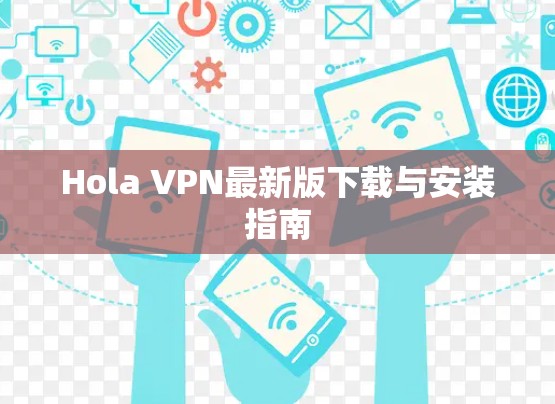 Hola VPN最新版下载与安装指南 Hola VPN最新版下载与安装指南