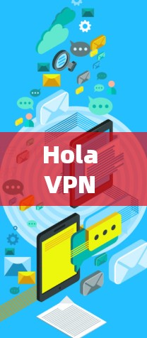Hola VPN 最新版下载与功能介绍 Hola VPN 最新版下载与功能介绍