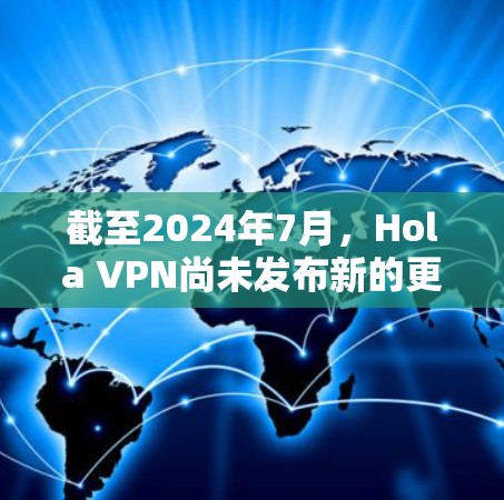 截至2024年7月,Hola VPN尚未发布新的更新版本。最新版本仍然是v1.107.23。如果你想了解更多关于Hola VPN的信息,包括功能、注意事项和安装指南,可以参考以下内容 截至2024年7月,Hola VPN尚未发布新的更新版本。最新版本仍然是v1.107.23。如果你想了解更多关于Hola VPN的信息,包括功能、注意事项和安装指南,可以参考以下内容
