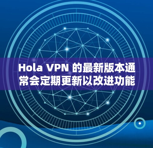 Hola VPN 的最新版本通常会定期更新以改进功能、修复问题和提高性能。为了获取最新版本的 Hola VPN，建议通过以下途径