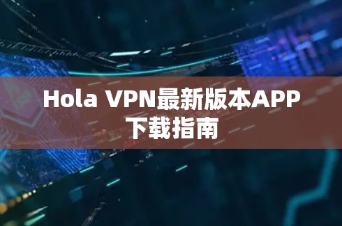 Hola VPN最新版本APP下载指南 Hola VPN最新版本APP下载指南