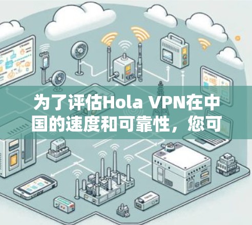 为了评估Hola VPN在中国的速度和可靠性,您可以按照以下步骤进行测试 为了评估Hola VPN在中国的速度和可靠性,您可以按照以下步骤进行测试