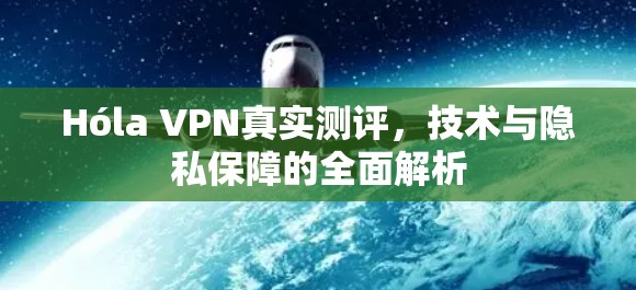 Hóla VPN真实测评，技术与隐私保障的全面解析