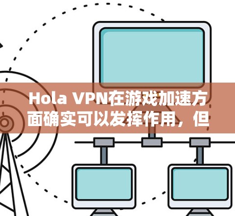 Hola VPN在游戏加速方面确实可以发挥作用，但要达到最佳效果，需要结合其他优化措施。以下是一些详细的网络优化方案，帮助你提升Hola VPN的游戏性能